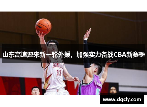 山东高速迎来新一轮外援，加强实力备战CBA新赛季