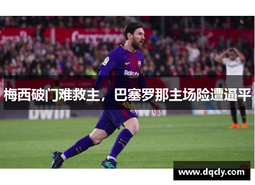梅西破门难救主，巴塞罗那主场险遭逼平