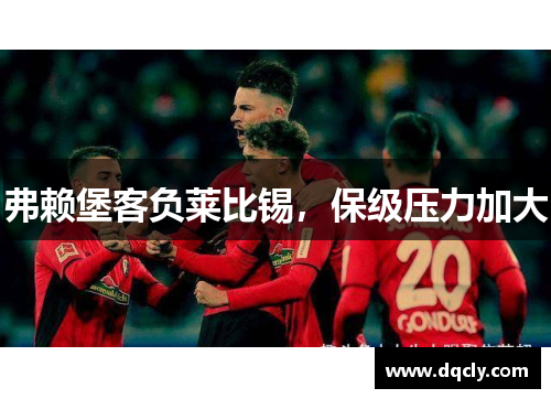 弗赖堡客负莱比锡，保级压力加大