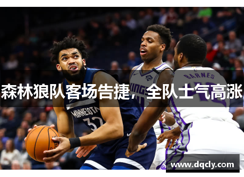 森林狼队客场告捷，全队士气高涨
