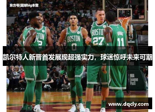 凯尔特人新晋首发展现超强实力，球迷惊呼未来可期