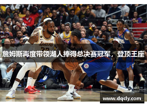 詹姆斯再度带领湖人捧得总决赛冠军，登顶王座