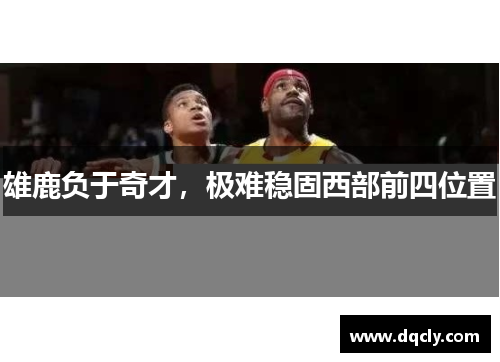 雄鹿负于奇才，极难稳固西部前四位置