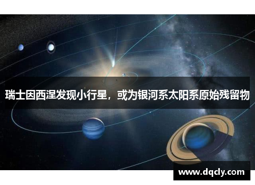 瑞士因西涅发现小行星，或为银河系太阳系原始残留物