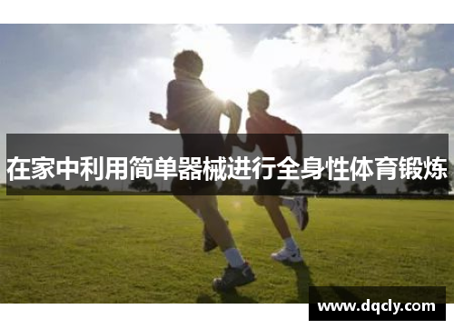 在家中利用简单器械进行全身性体育锻炼