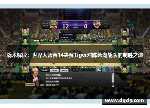 战术解读：世界大师赛14决赛Tiger对阵芜湖战队的制胜之道