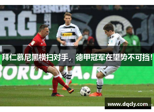 拜仁慕尼黑横扫对手，德甲冠军在望势不可挡！