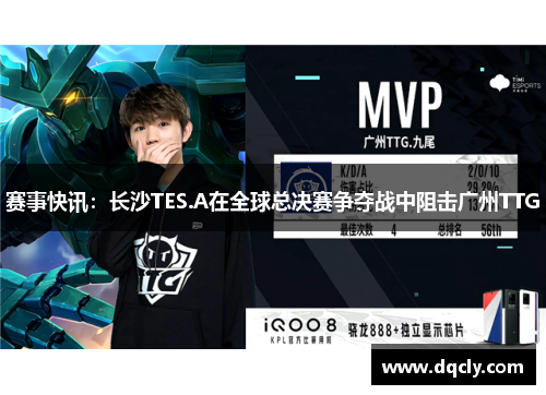 赛事快讯：长沙TES.A在全球总决赛争夺战中阻击广州TTG