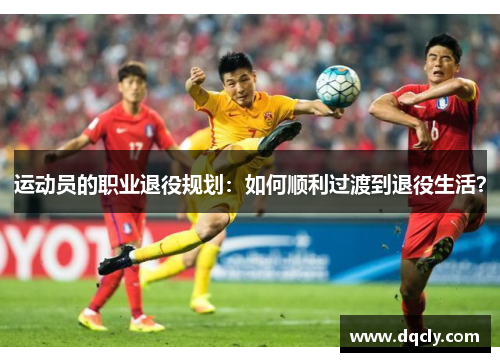运动员的职业退役规划：如何顺利过渡到退役生活？