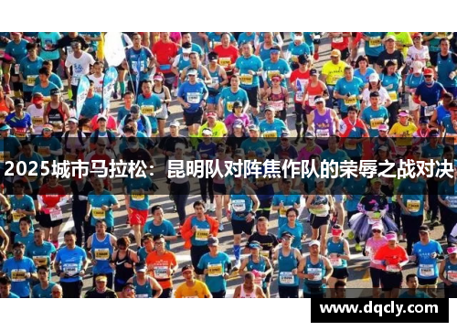 2025城市马拉松：昆明队对阵焦作队的荣辱之战对决
